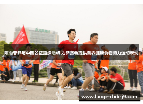 陈雨菲参与中国公益跑步活动 为参赛者提供营养健康食物助力运动表现 陈雨菲参与中国公益跑步活动 为参赛者提供营养健康食物助力运动表现