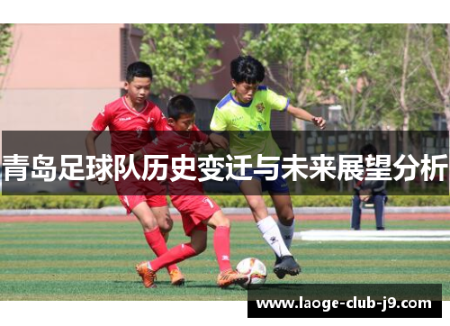 青岛足球队历史变迁与未来展望分析 青岛足球队历史变迁与未来展望分析