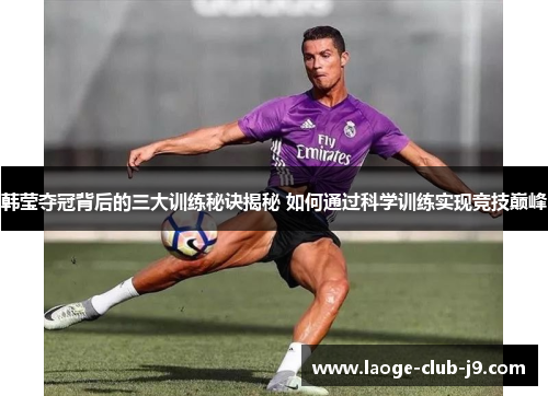 韩莹夺冠背后的三大训练秘诀揭秘 如何通过科学训练实现竞技巅峰