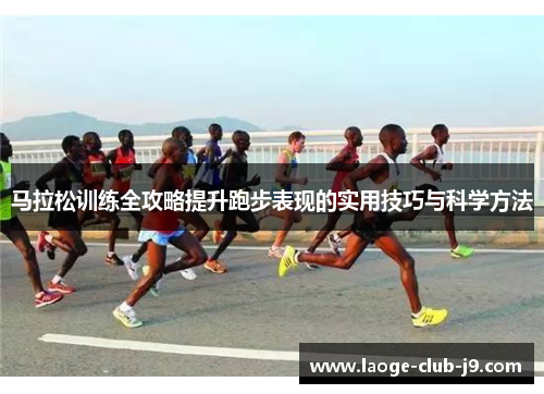 马拉松训练全攻略提升跑步表现的实用技巧与科学方法