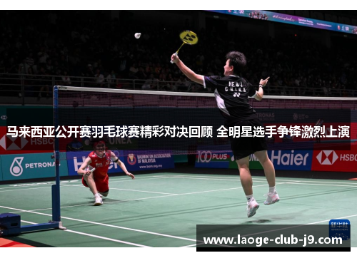 马来西亚公开赛羽毛球赛精彩对决回顾 全明星选手争锋激烈上演