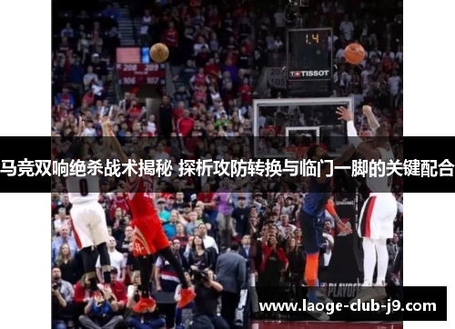 马竞双响绝杀战术揭秘 探析攻防转换与临门一脚的关键配合