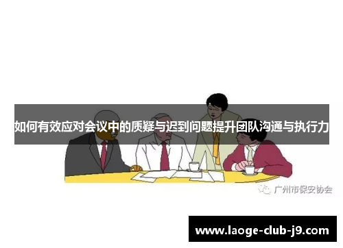 如何有效应对会议中的质疑与迟到问题提升团队沟通与执行力 如何有效应对会议中的质疑与迟到问题提升团队沟通与执行力
