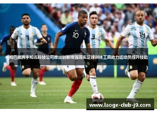 姆巴佩携手知名科技公司推出创新增强现实足球训练工具助力运动员提升技能 姆巴佩携手知名科技公司推出创新增强现实足球训练工具助力运动员提升技能