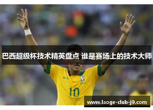 巴西超级杯技术精英盘点 谁是赛场上的技术大师