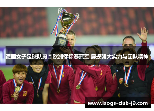德国女子足球队勇夺欧洲锦标赛冠军 展现强大实力与团队精神