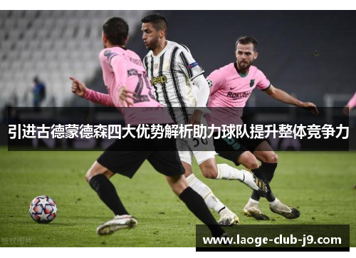 引进古德蒙德森四大优势解析助力球队提升整体竞争力 引进古德蒙德森四大优势解析助力球队提升整体竞争力