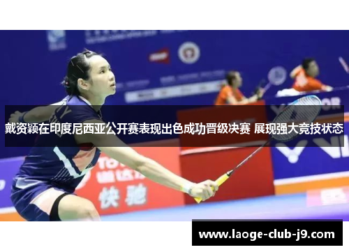 戴资颖在印度尼西亚公开赛表现出色成功晋级决赛 展现强大竞技状态