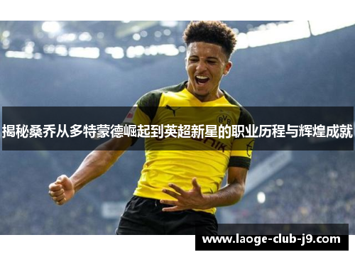 揭秘桑乔从多特蒙德崛起到英超新星的职业历程与辉煌成就