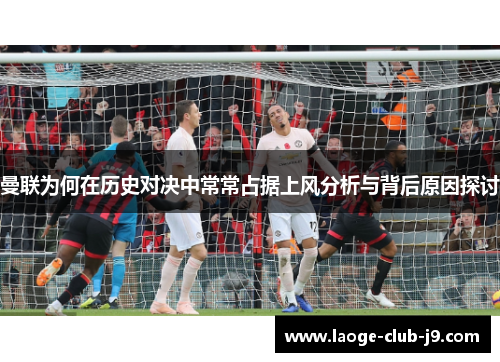 曼联为何在历史对决中常常占据上风分析与背后原因探讨