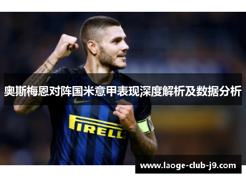 奥斯梅恩对阵国米意甲表现深度解析及数据分析