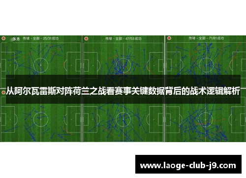 从阿尔瓦雷斯对阵荷兰之战看赛事关键数据背后的战术逻辑解析 从阿尔瓦雷斯对阵荷兰之战看赛事关键数据背后的战术逻辑解析