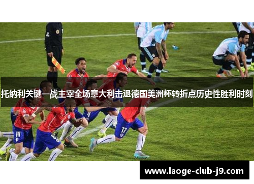 托纳利关键一战主宰全场意大利击退德国美洲杯转折点历史性胜利时刻