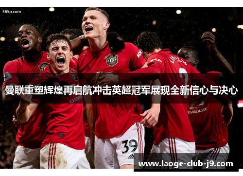 曼联重塑辉煌再启航冲击英超冠军展现全新信心与决心
