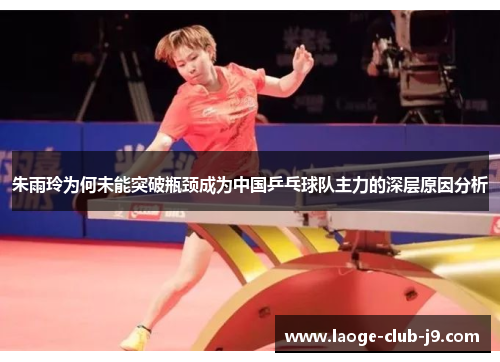 朱雨玲为何未能突破瓶颈成为中国乒乓球队主力的深层原因分析 朱雨玲为何未能突破瓶颈成为中国乒乓球队主力的深层原因分析