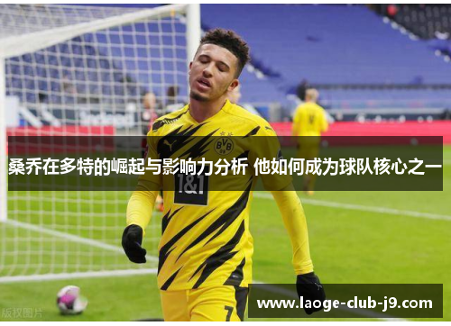 桑乔在多特的崛起与影响力分析 他如何成为球队核心之一