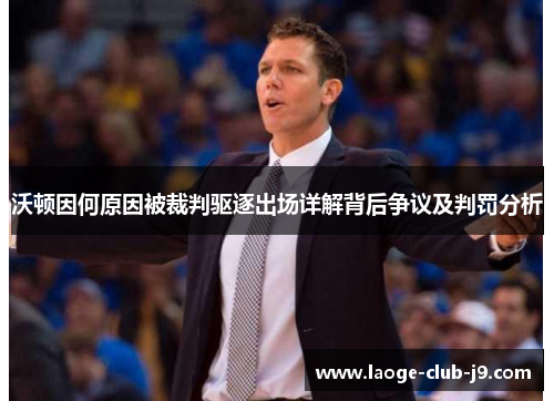 沃顿因何原因被裁判驱逐出场详解背后争议及判罚分析