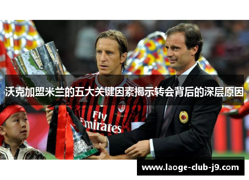 沃克加盟米兰的五大关键因素揭示转会背后的深层原因
