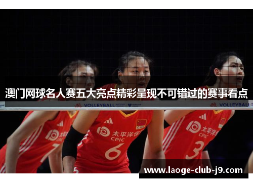 澳门网球名人赛五大亮点精彩呈现不可错过的赛事看点