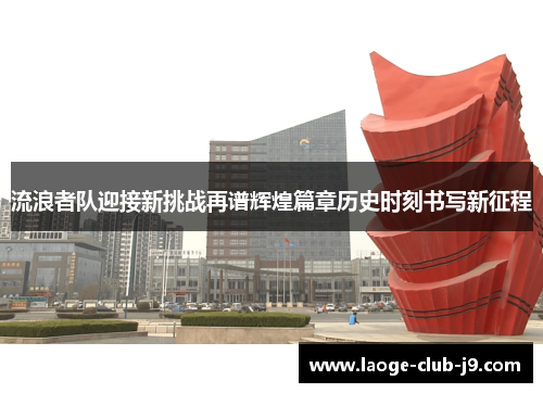 流浪者队迎接新挑战再谱辉煌篇章历史时刻书写新征程