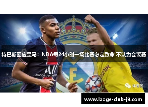 特巴斯回应皇马：NBA每24小时一场比赛必定致命 不认为会罢赛