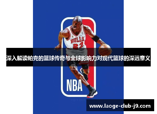 深入解读帕克的篮球传奇与全球影响力对现代篮球的深远意义