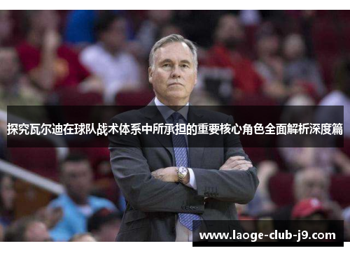 探究瓦尔迪在球队战术体系中所承担的重要核心角色全面解析深度篇