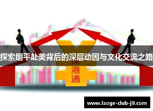 探索朗平赴美背后的深层动因与文化交流之路